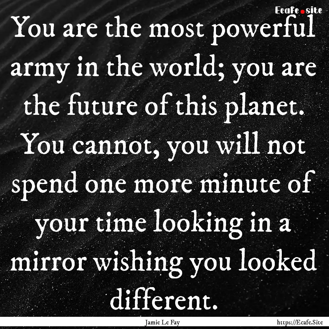 You are the most powerful army in the world;.... : Quote by Jamie Le Fay