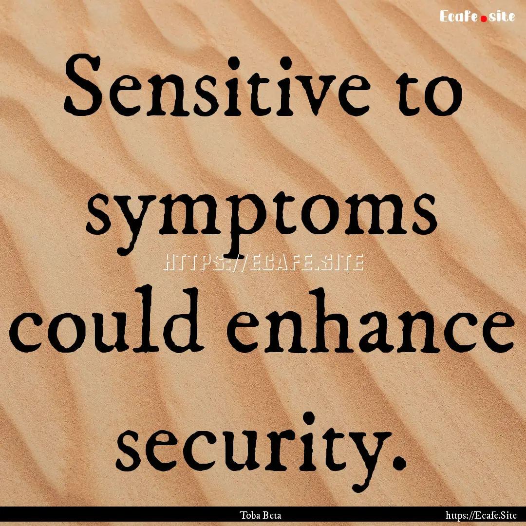 Sensitive to symptoms could enhance security..... : Quote by Toba Beta