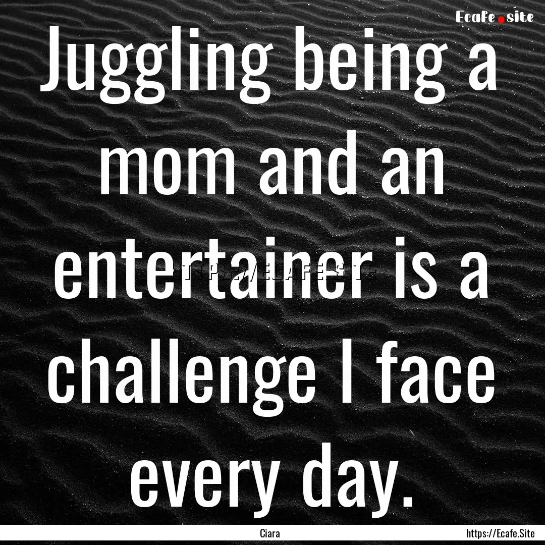 Juggling being a mom and an entertainer is.... : Quote by Ciara