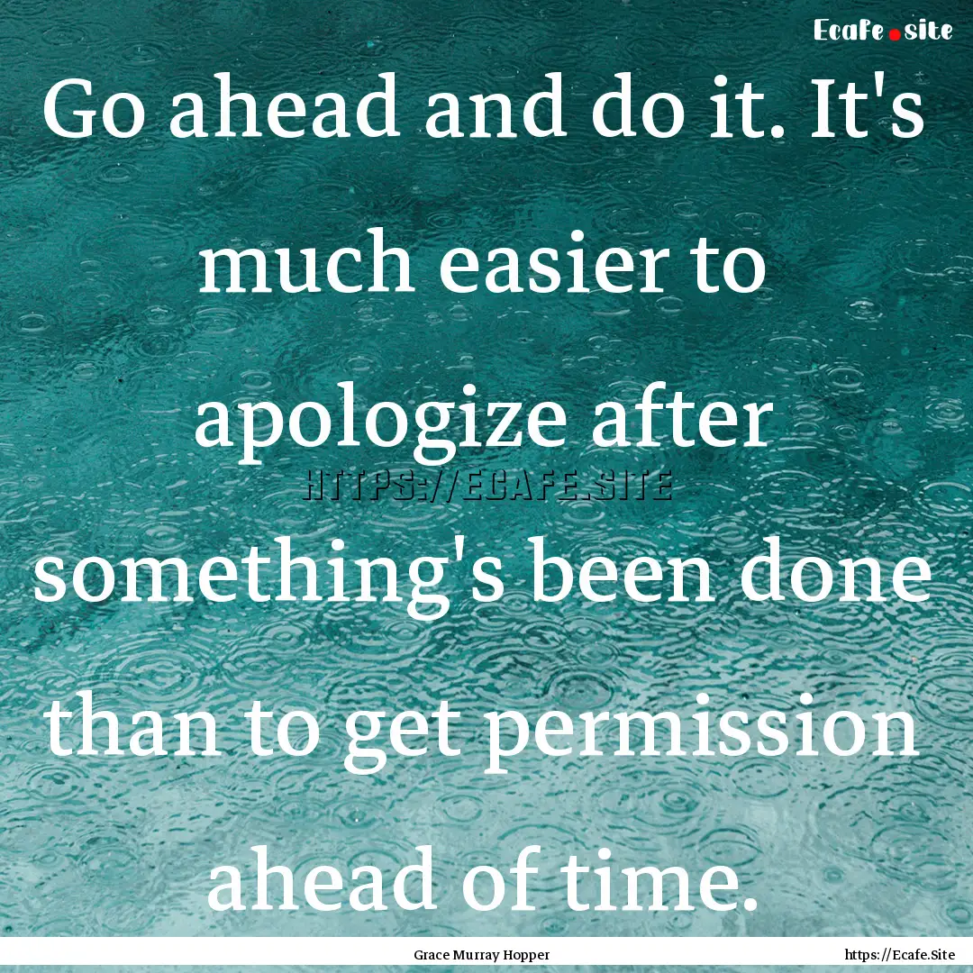 Go ahead and do it. It's much easier to apologize.... : Quote by Grace Murray Hopper