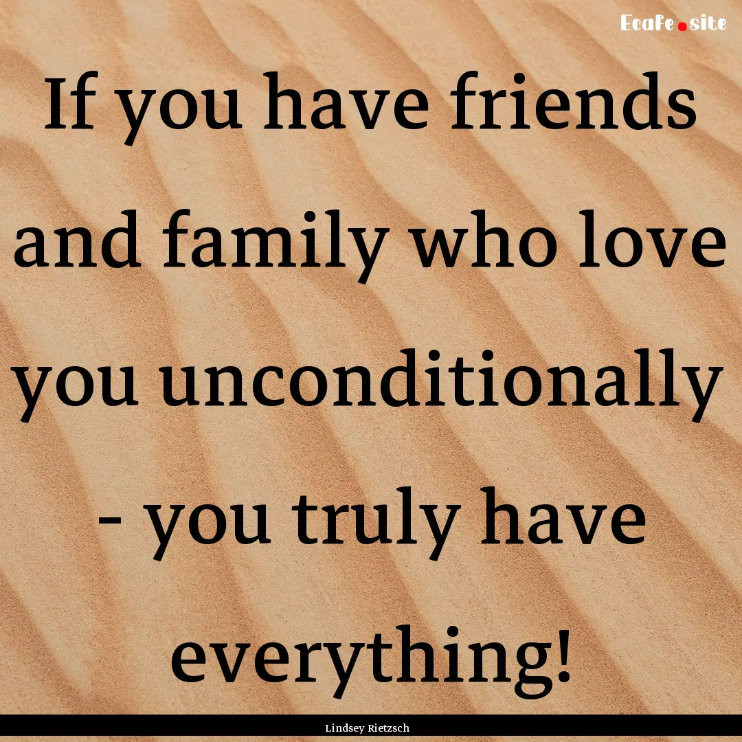 If you have friends and family who love you.... : Quote by Lindsey Rietzsch