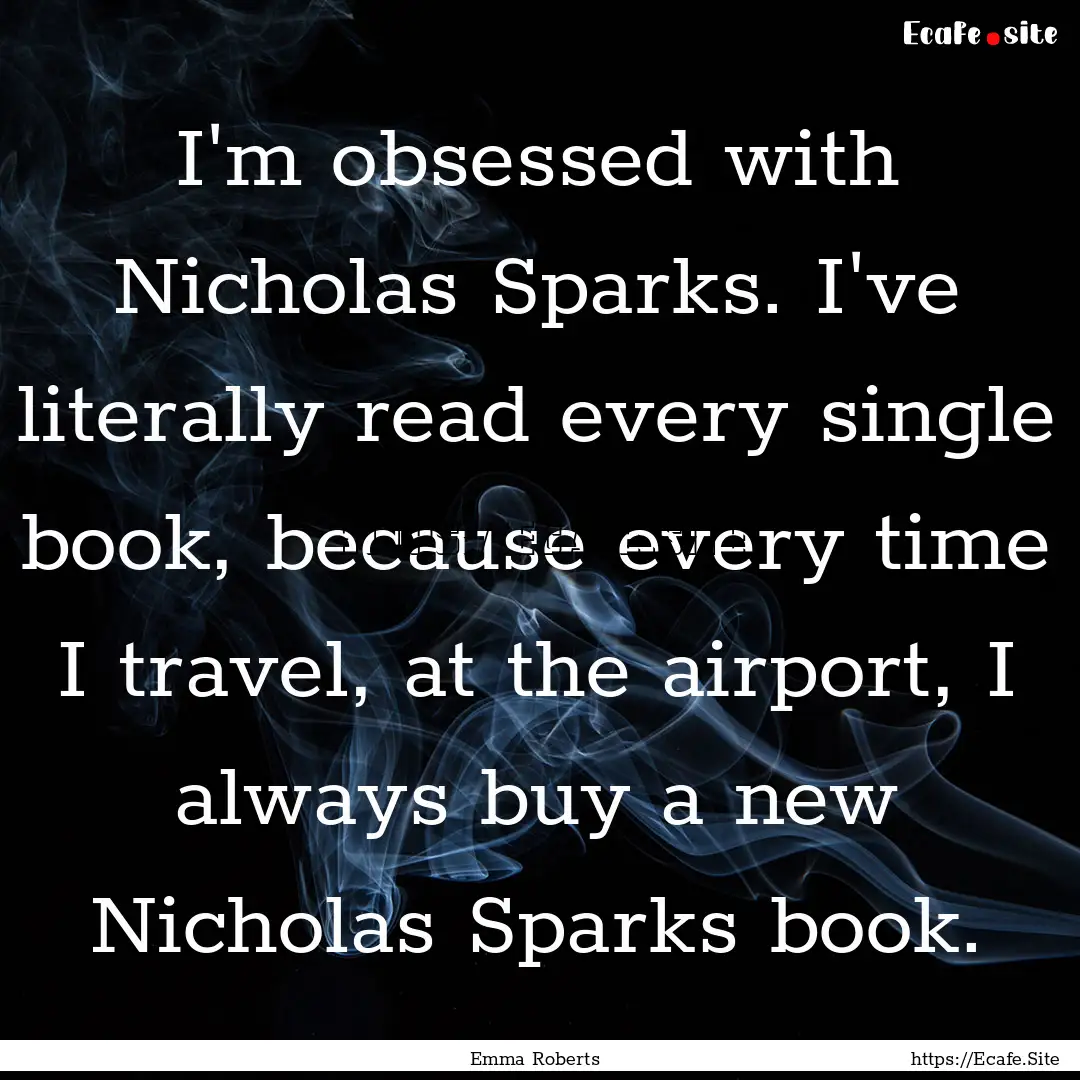 I'm obsessed with Nicholas Sparks. I've literally.... : Quote by Emma Roberts