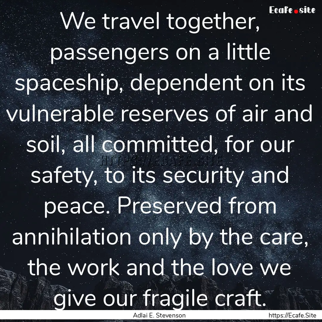 We travel together, passengers on a little.... : Quote by Adlai E. Stevenson