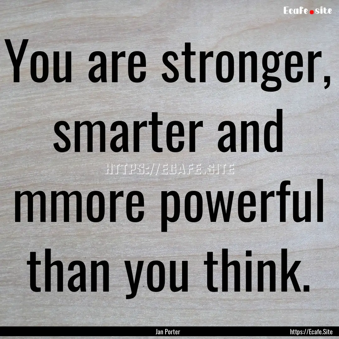 You are stronger, smarter and mmore powerful.... : Quote by Jan Porter