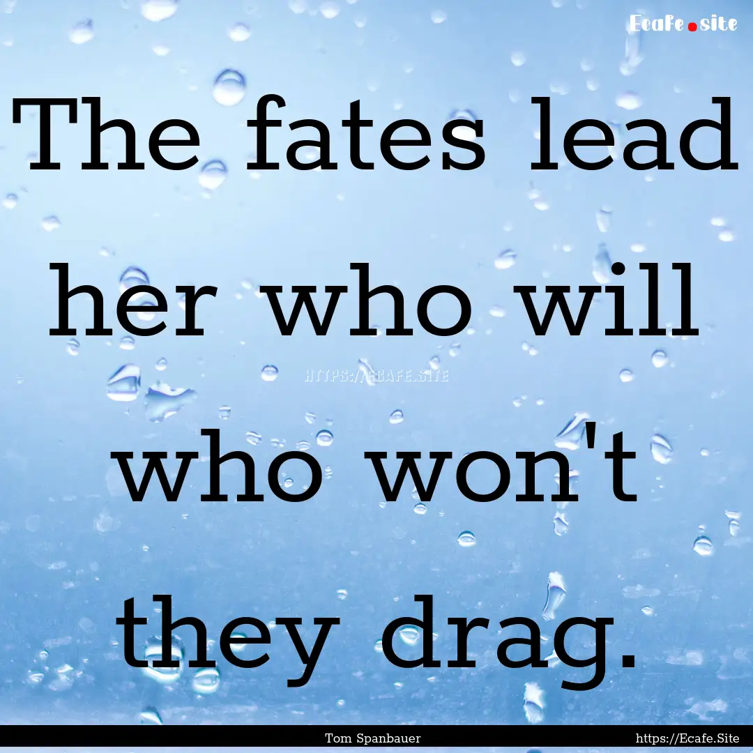 The fates lead her who will who won't they.... : Quote by Tom Spanbauer