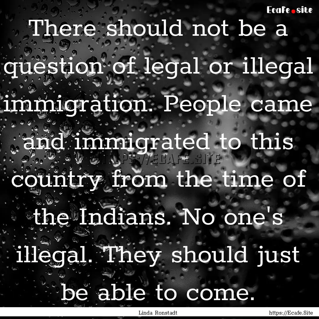 There should not be a question of legal or.... : Quote by Linda Ronstadt