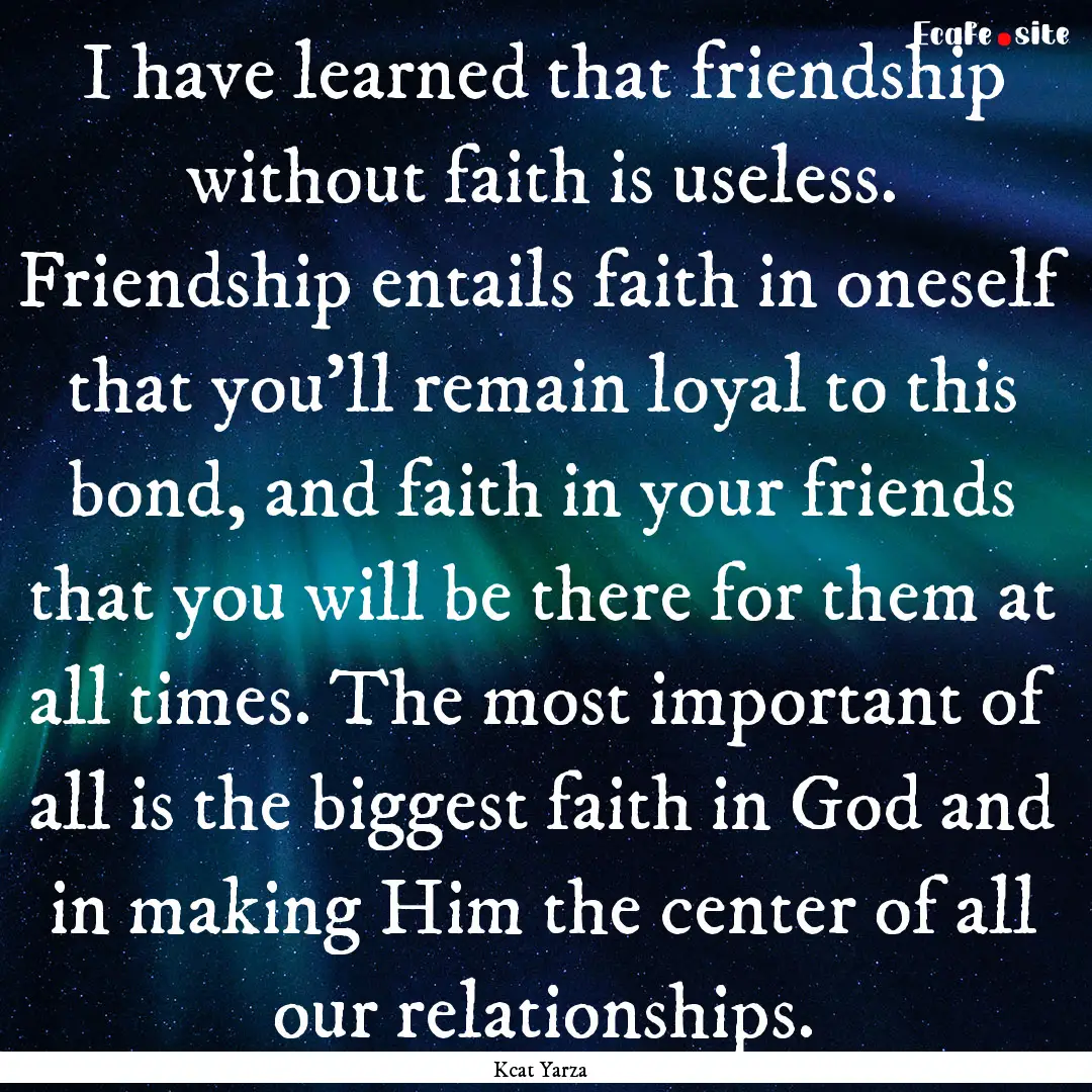 I have learned that friendship without faith.... : Quote by Kcat Yarza