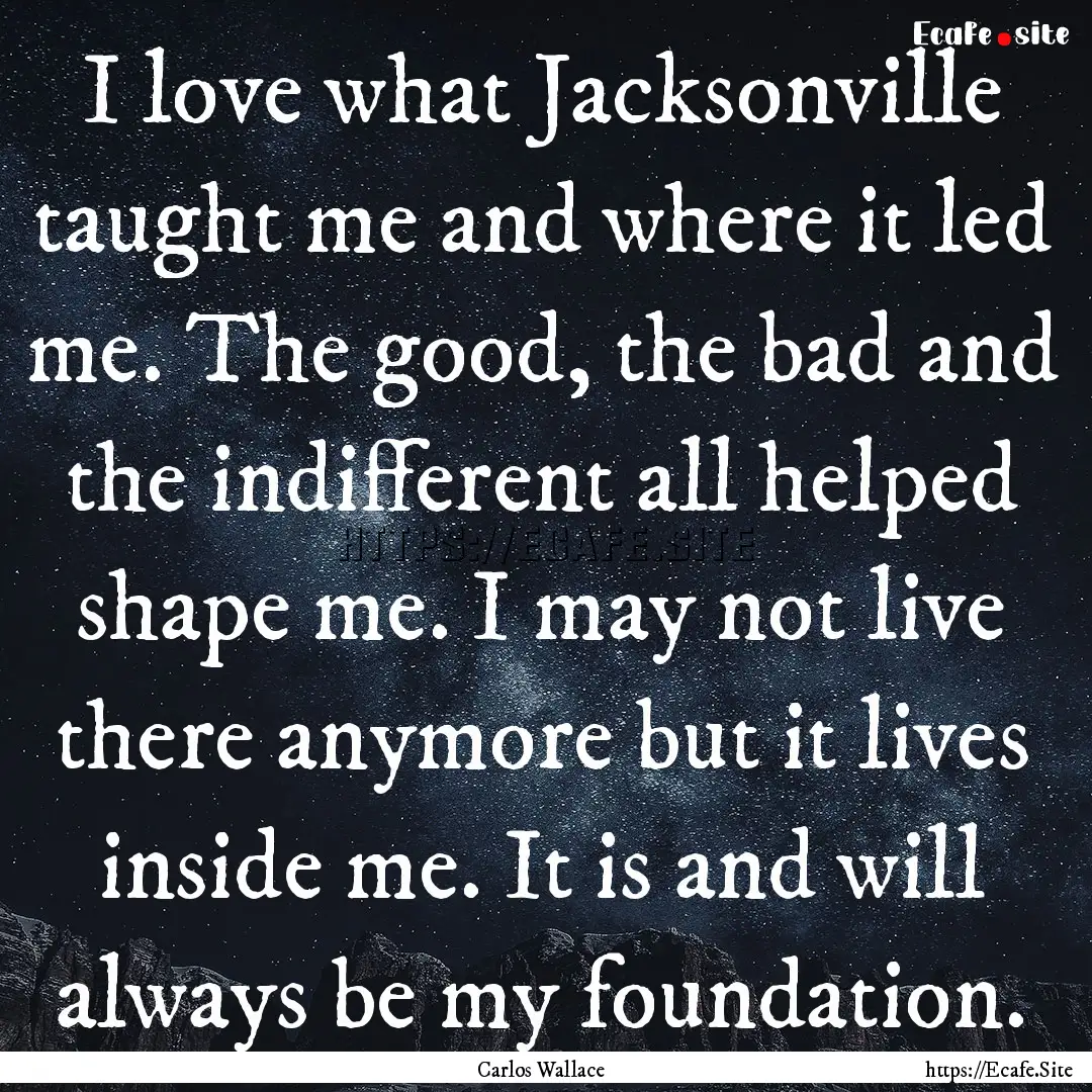 I love what Jacksonville taught me and where.... : Quote by Carlos Wallace