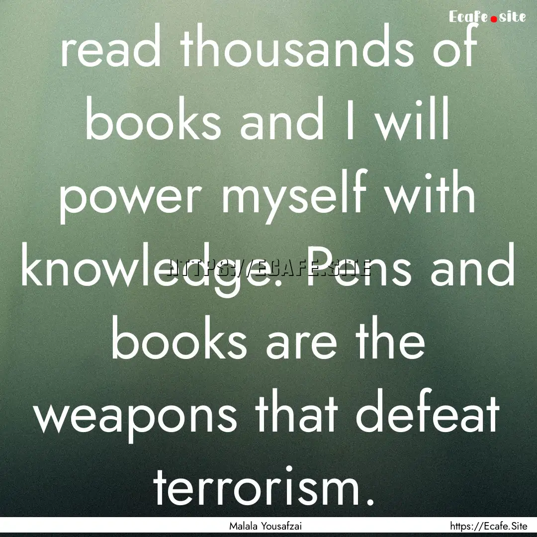 read thousands of books and I will power.... : Quote by Malala Yousafzai