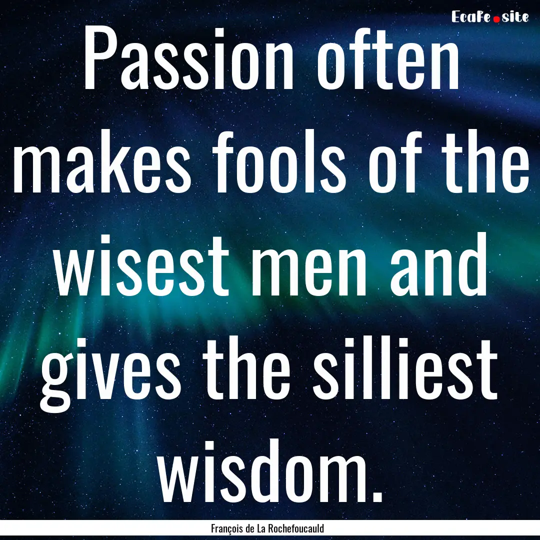 Passion often makes fools of the wisest men.... : Quote by François de La Rochefoucauld