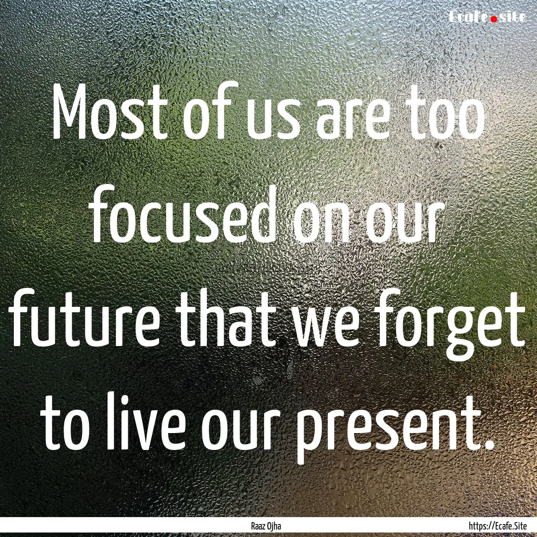 Most of us are too focused on our future.... : Quote by Raaz Ojha