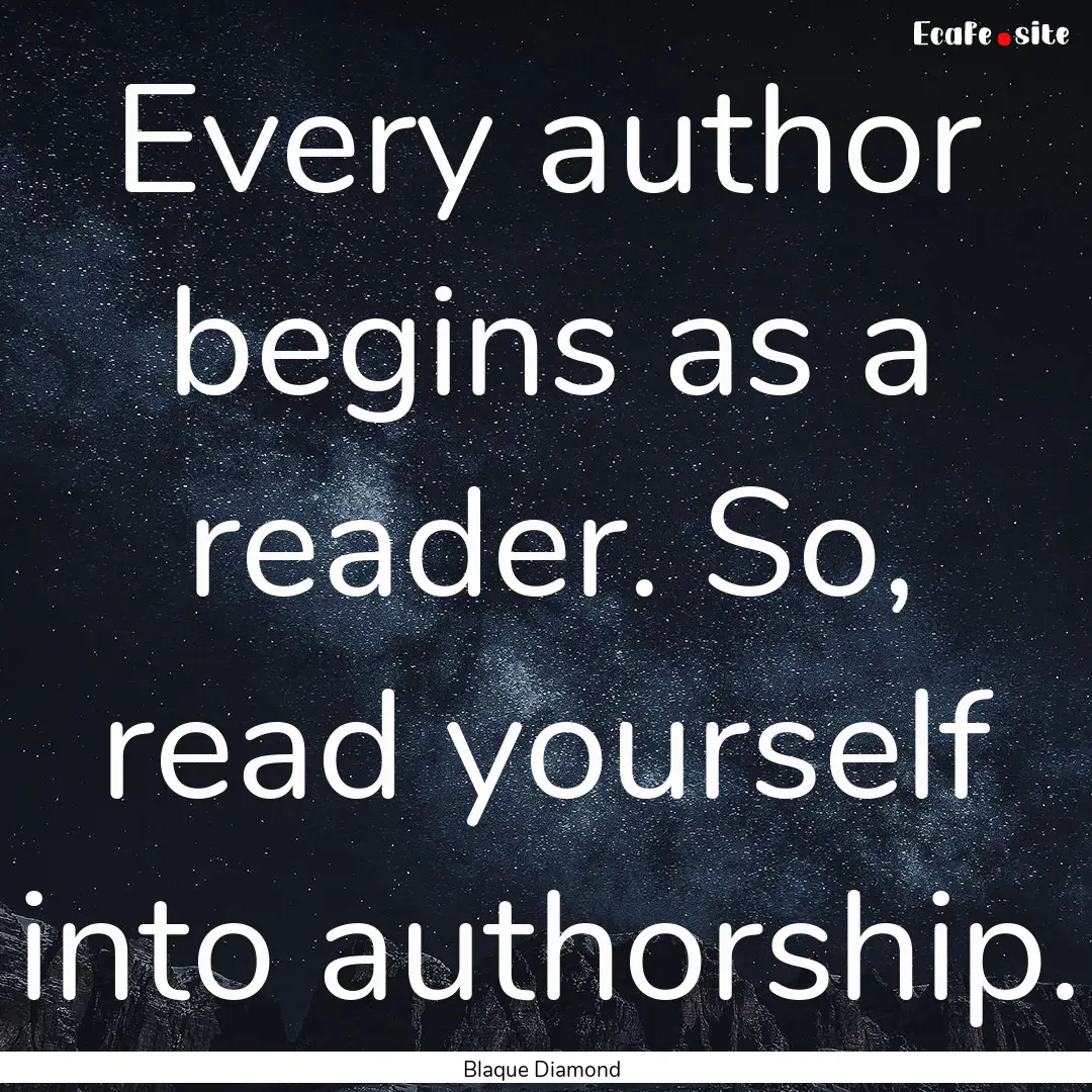 Every author begins as a reader. So, read.... : Quote by Blaque Diamond