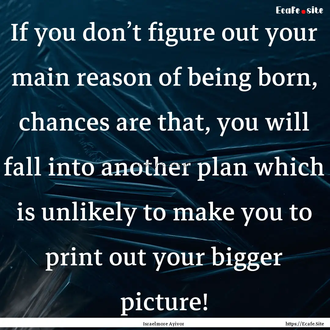 If you don’t figure out your main reason.... : Quote by Israelmore Ayivor