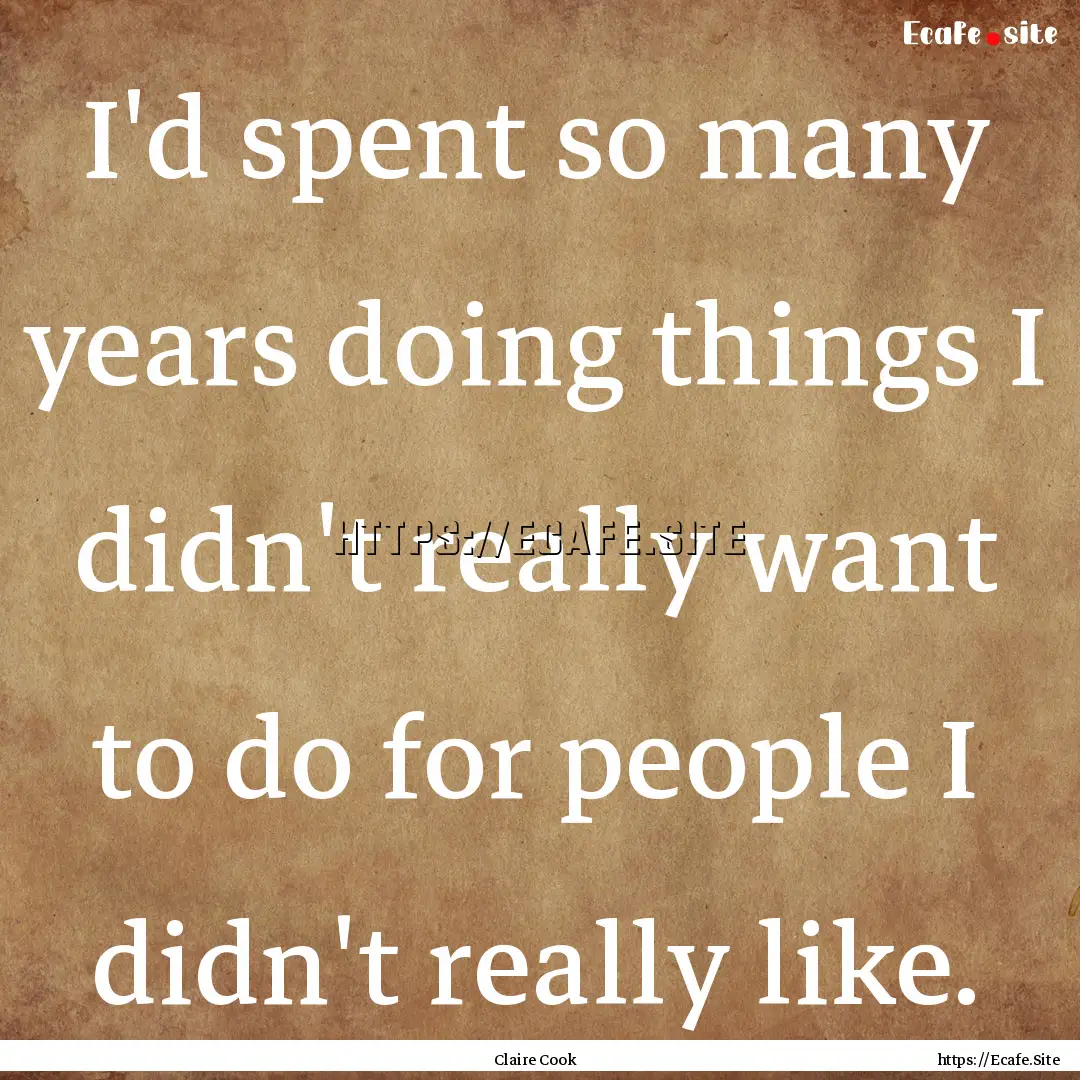 I'd spent so many years doing things I didn't.... : Quote by Claire Cook