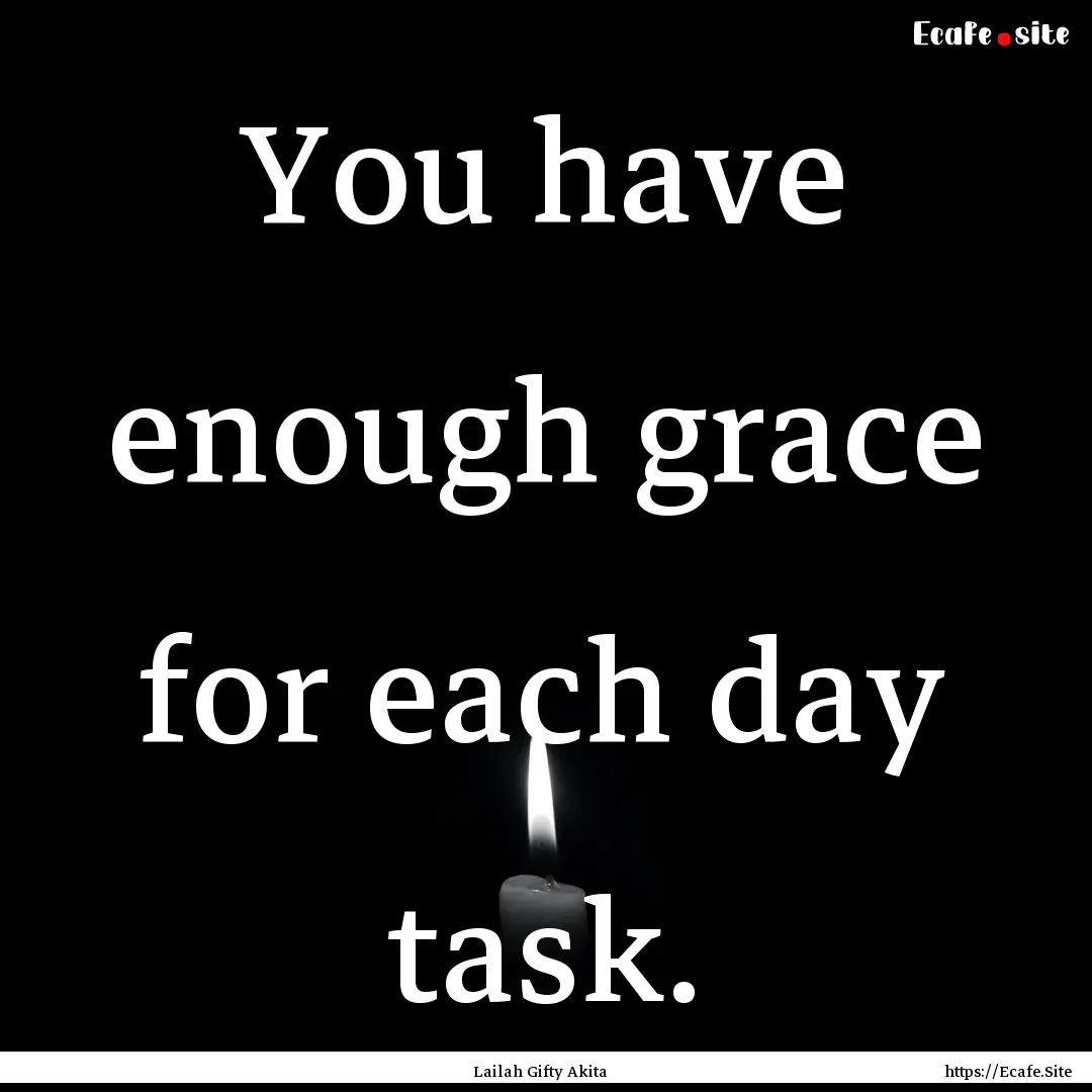 You have enough grace for each day task. : Quote by Lailah Gifty Akita