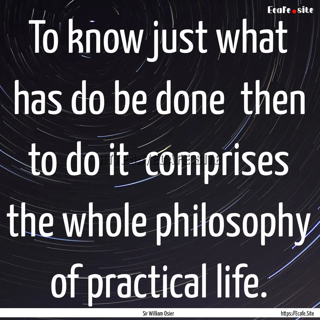 To know just what has do be done then to.... : Quote by Sir William Osier