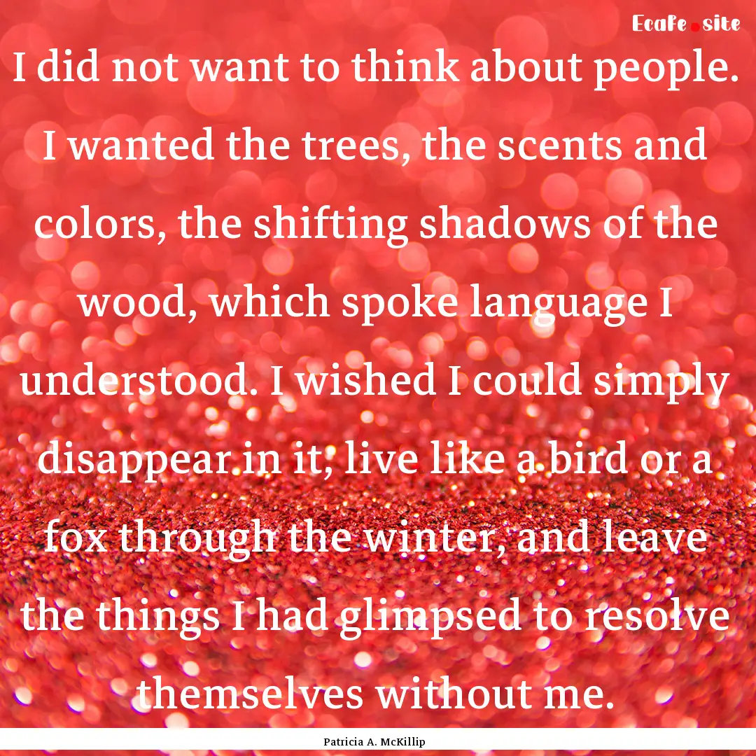 I did not want to think about people. I wanted.... : Quote by Patricia A. McKillip