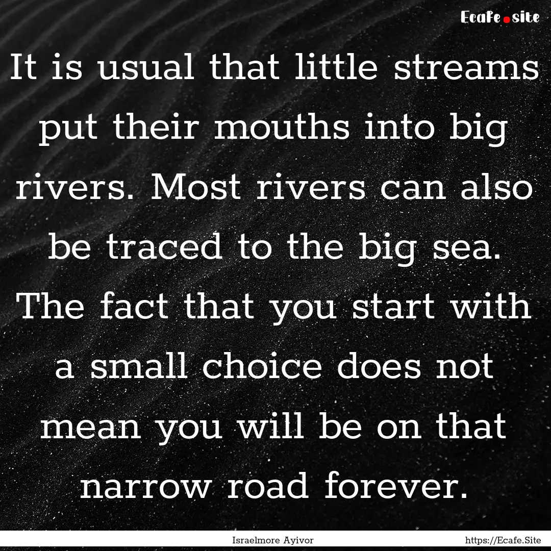 It is usual that little streams put their.... : Quote by Israelmore Ayivor