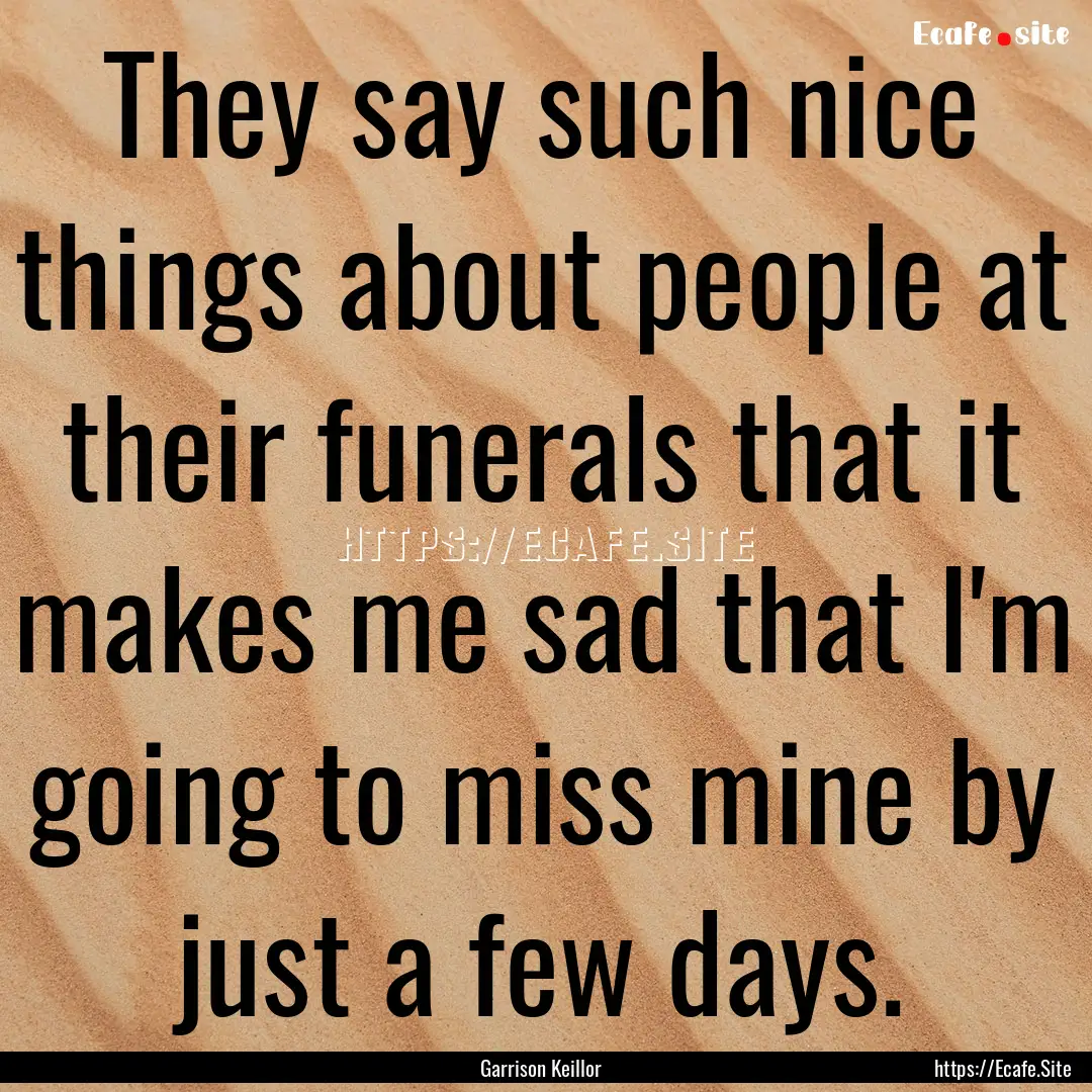 They say such nice things about people at.... : Quote by Garrison Keillor