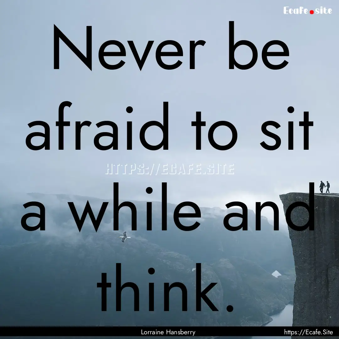 Never be afraid to sit a while and think..... : Quote by Lorraine Hansberry