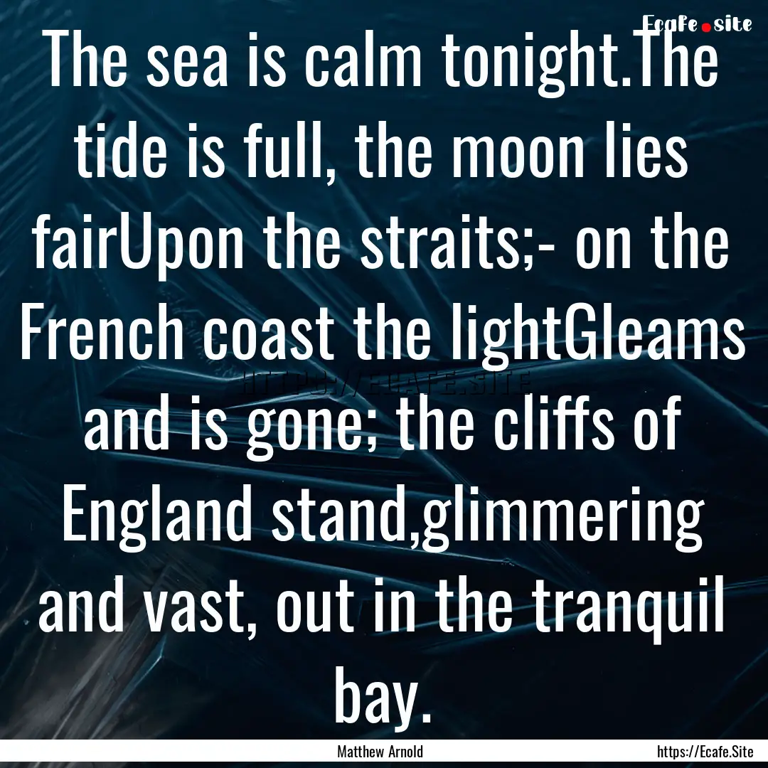 The sea is calm tonight.The tide is full,.... : Quote by Matthew Arnold