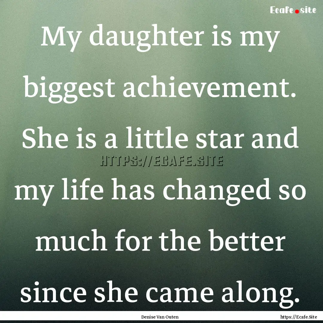 My daughter is my biggest achievement. She.... : Quote by Denise Van Outen