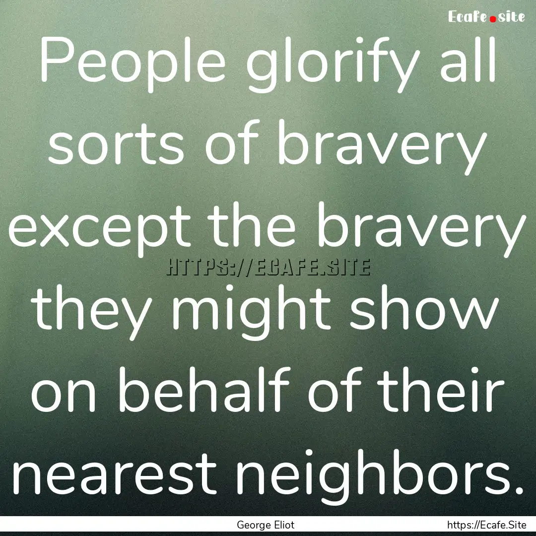 People glorify all sorts of bravery except.... : Quote by George Eliot