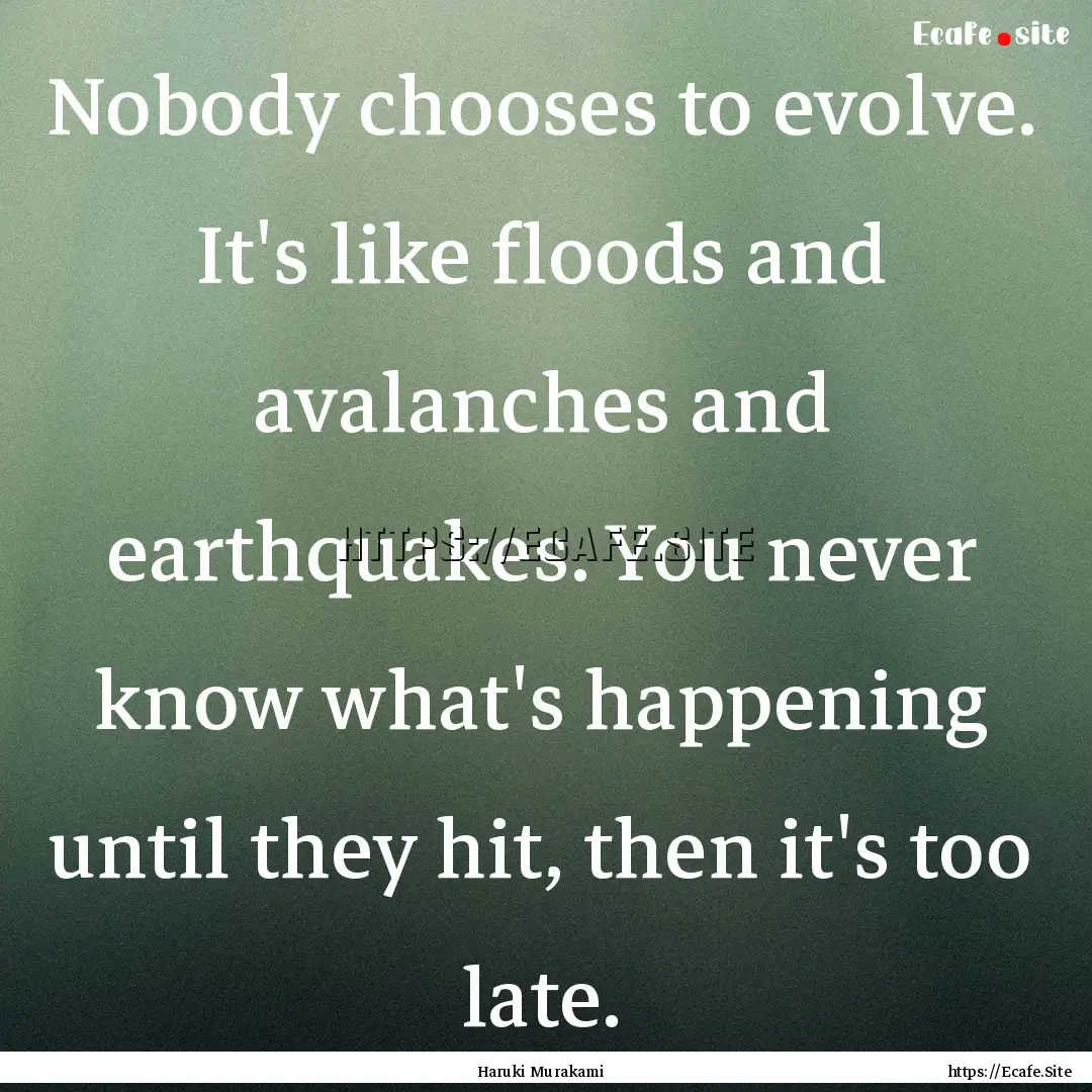 Nobody chooses to evolve. It's like floods.... : Quote by Haruki Murakami