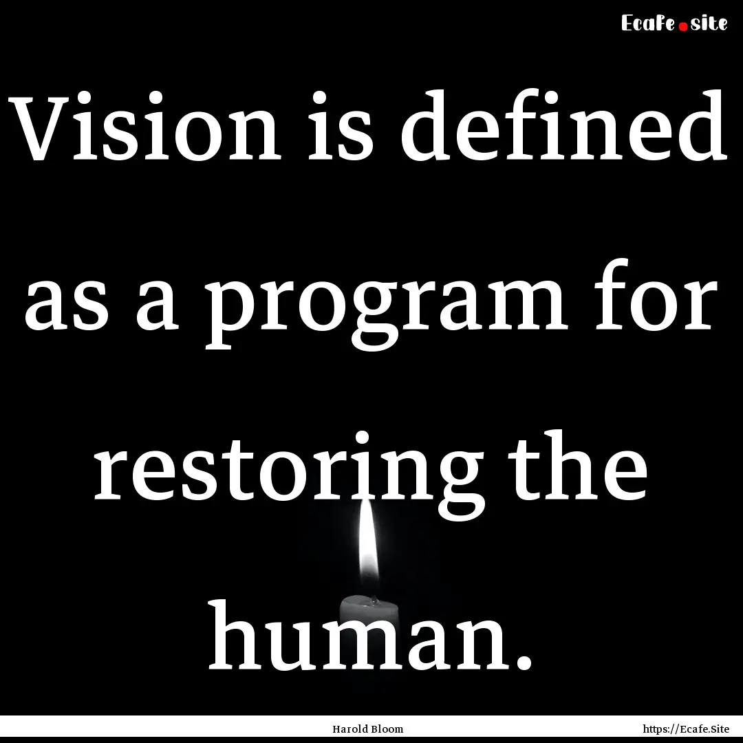 Vision is defined as a program for restoring.... : Quote by Harold Bloom