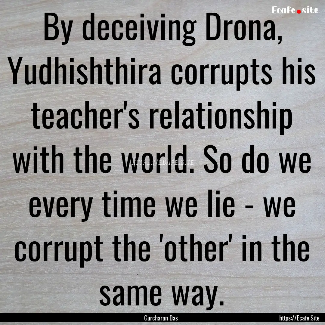 By deceiving Drona, Yudhishthira corrupts.... : Quote by Gurcharan Das