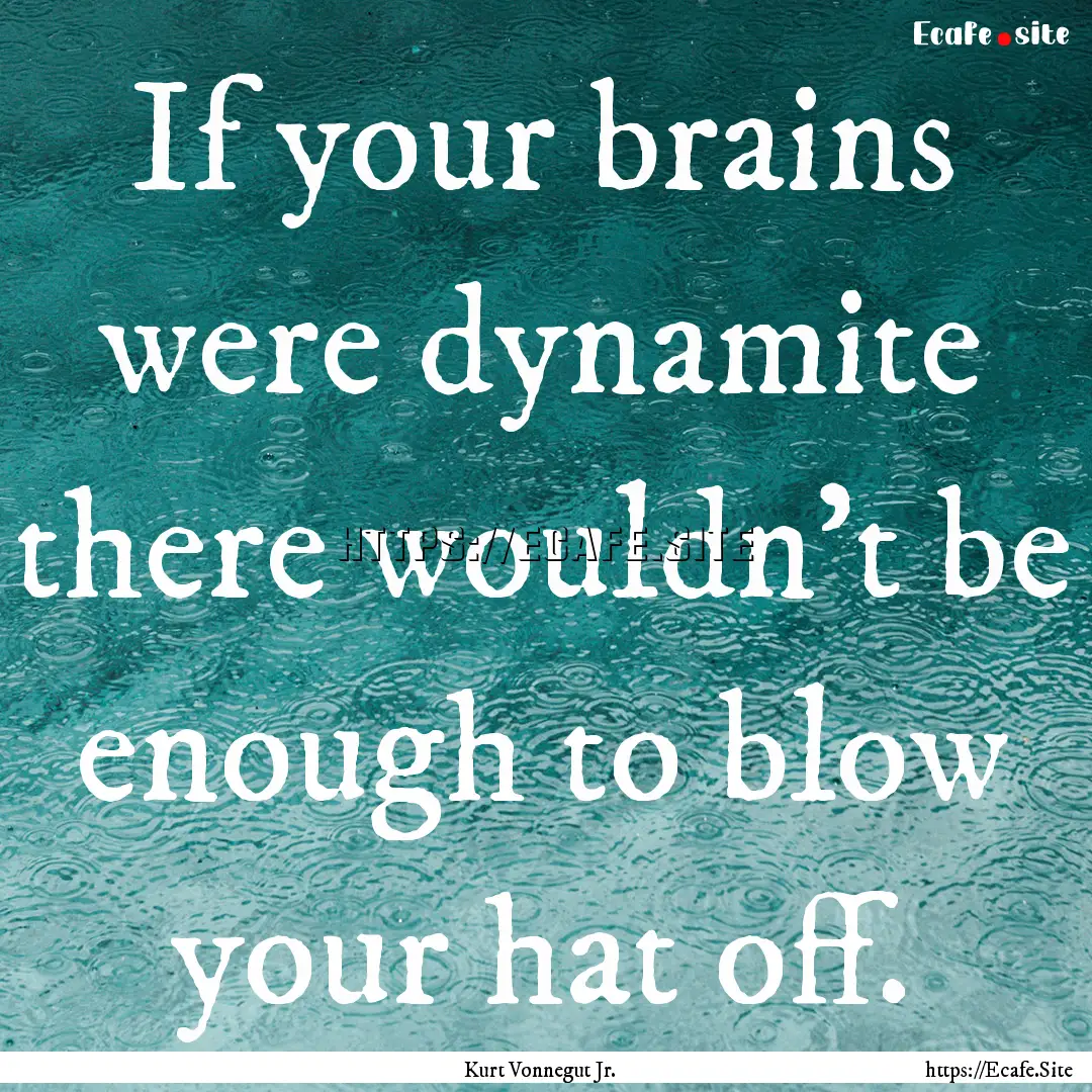 If your brains were dynamite there wouldn't.... : Quote by Kurt Vonnegut Jr.