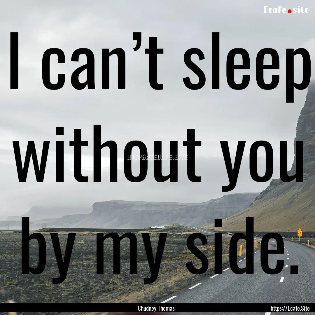 I can’t sleep without you by my side. : Quote by Chudney Thomas