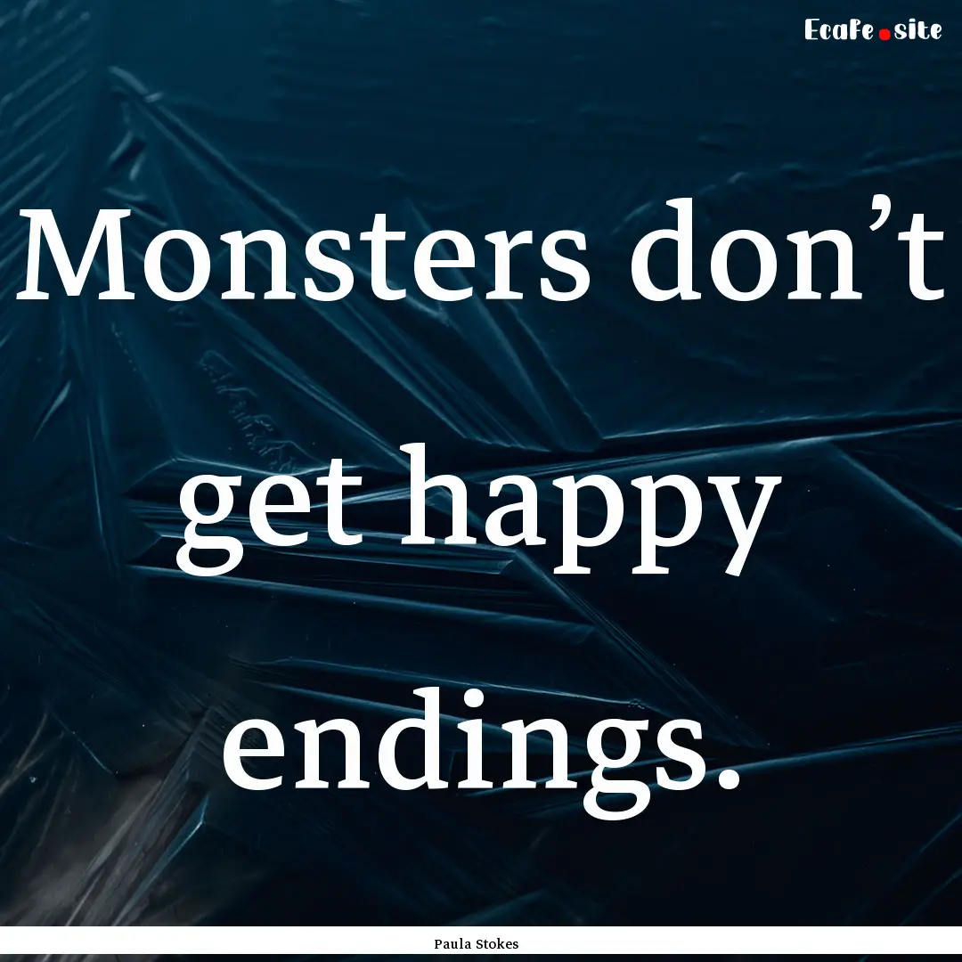 Monsters don’t get happy endings. : Quote by Paula Stokes