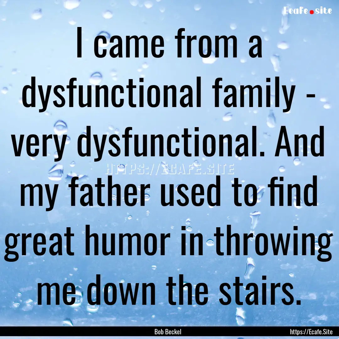 I came from a dysfunctional family - very.... : Quote by Bob Beckel