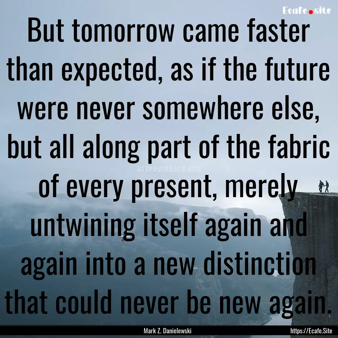 But tomorrow came faster than expected, as.... : Quote by Mark Z. Danielewski