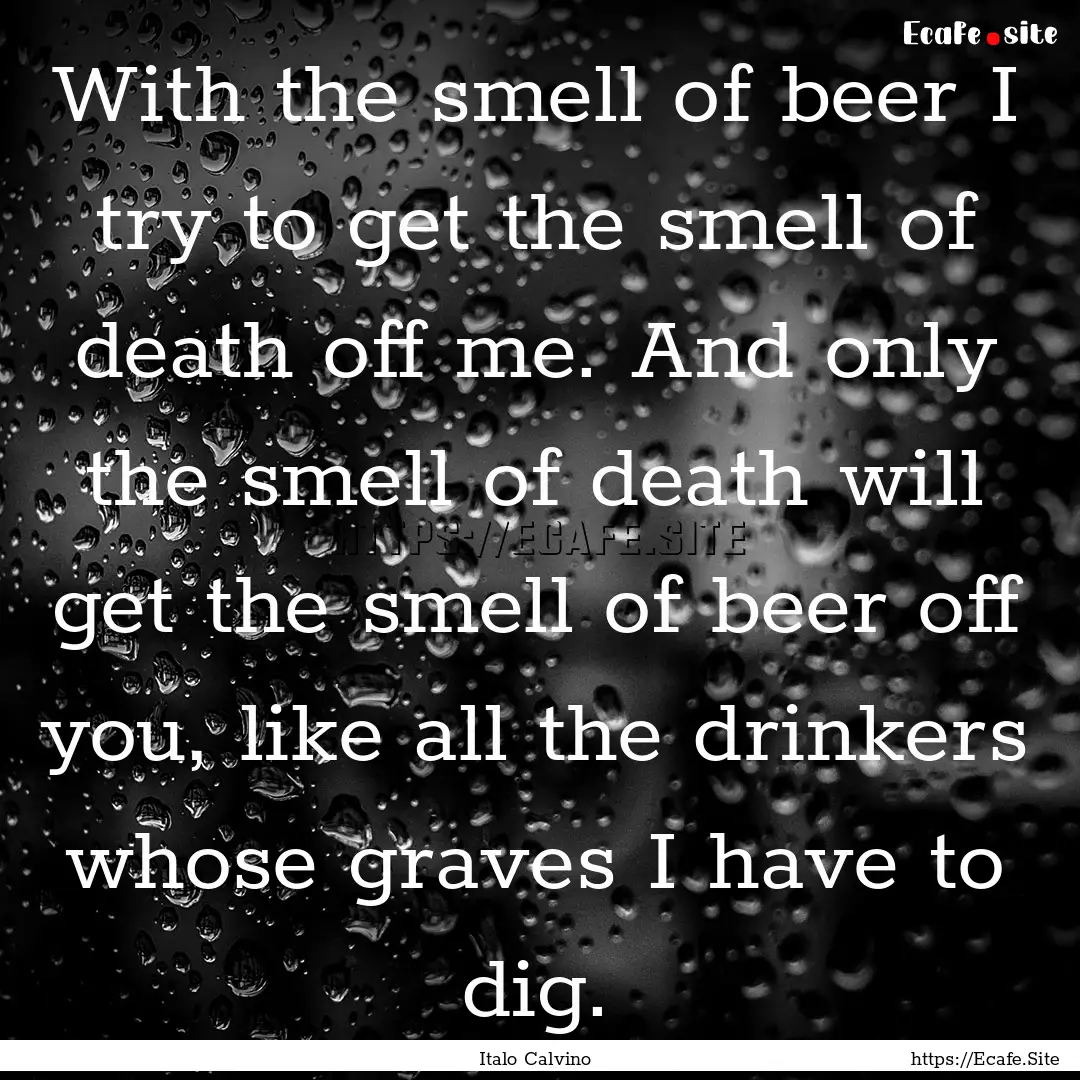 With the smell of beer I try to get the smell.... : Quote by Italo Calvino