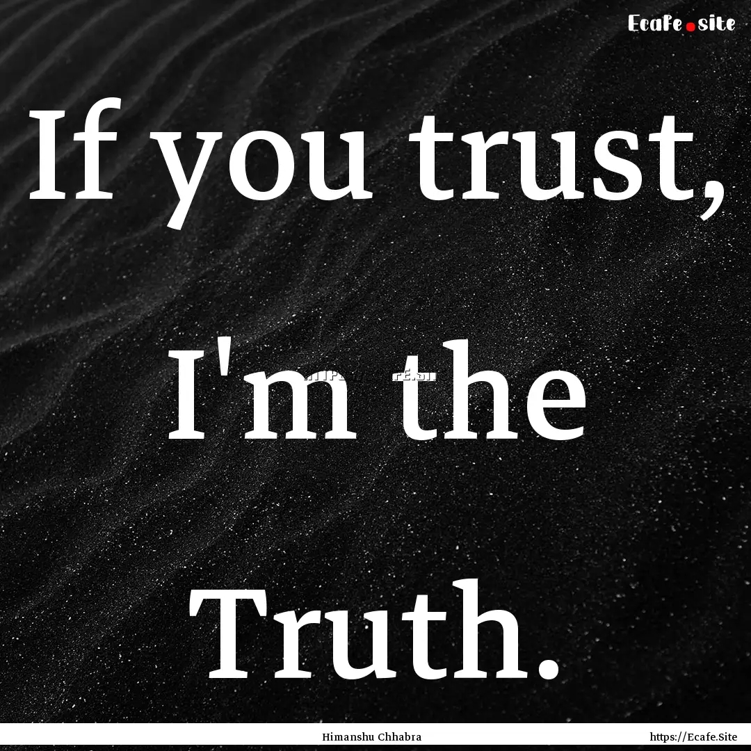 If you trust, I'm the Truth. : Quote by Himanshu Chhabra