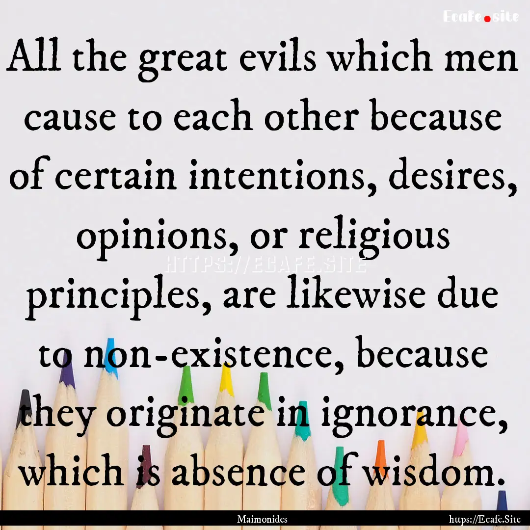 All the great evils which men cause to each.... : Quote by Maimonides