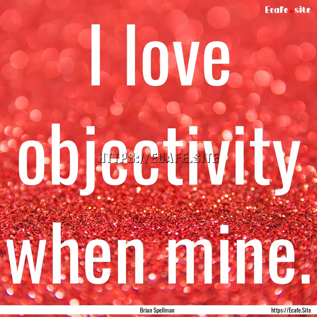 I love objectivity when mine. : Quote by Brian Spellman