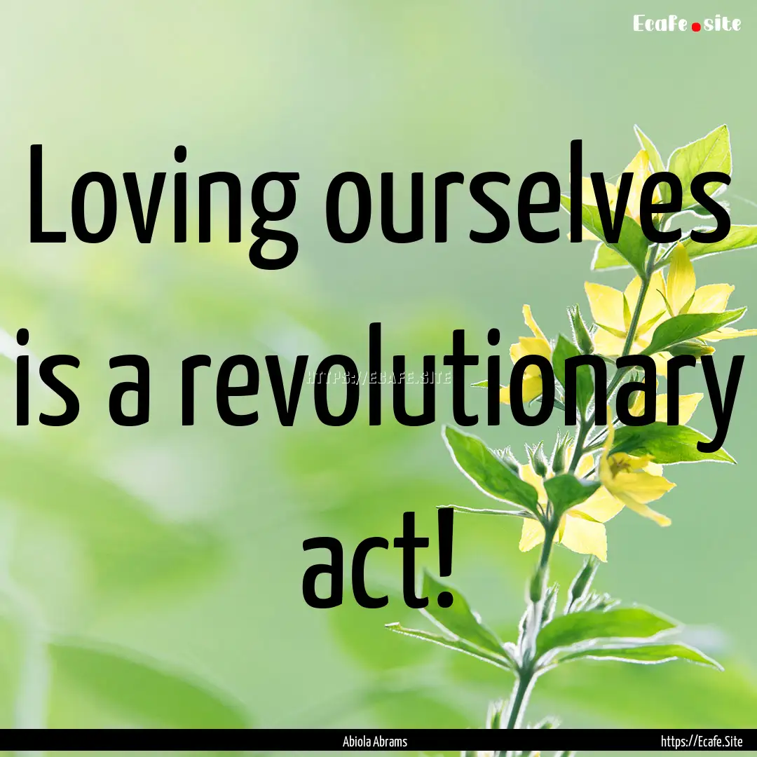 Loving ourselves is a revolutionary act! : Quote by Abiola Abrams