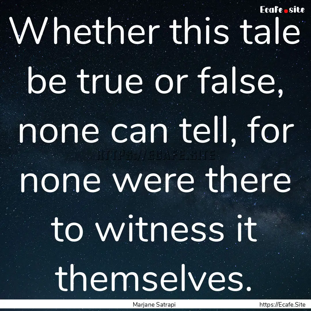 Whether this tale be true or false, none.... : Quote by Marjane Satrapi