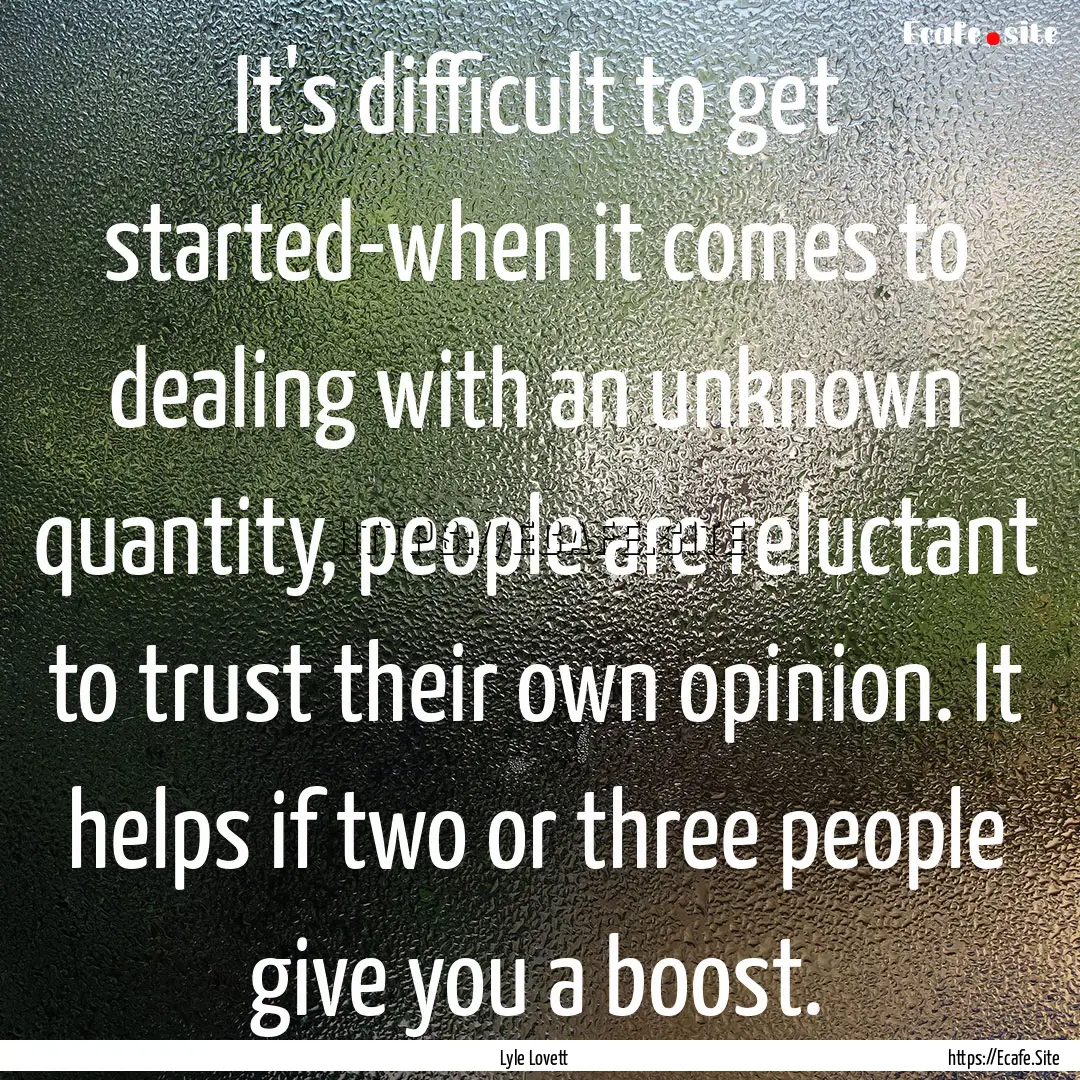 It's difficult to get started-when it comes.... : Quote by Lyle Lovett