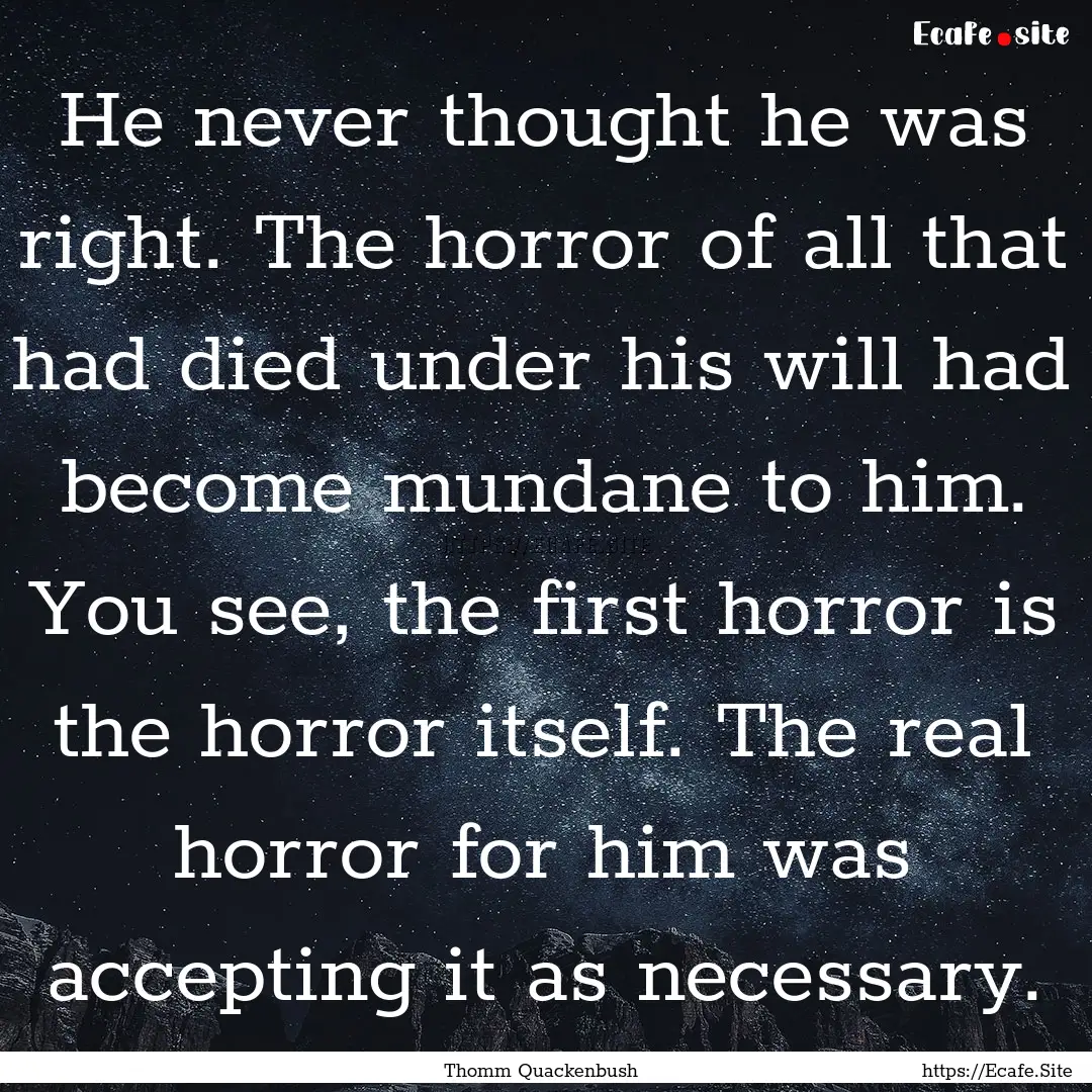 He never thought he was right. The horror.... : Quote by Thomm Quackenbush