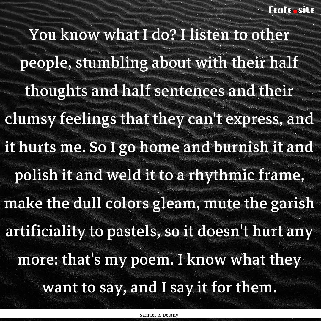 You know what I do? I listen to other people,.... : Quote by Samuel R. Delany