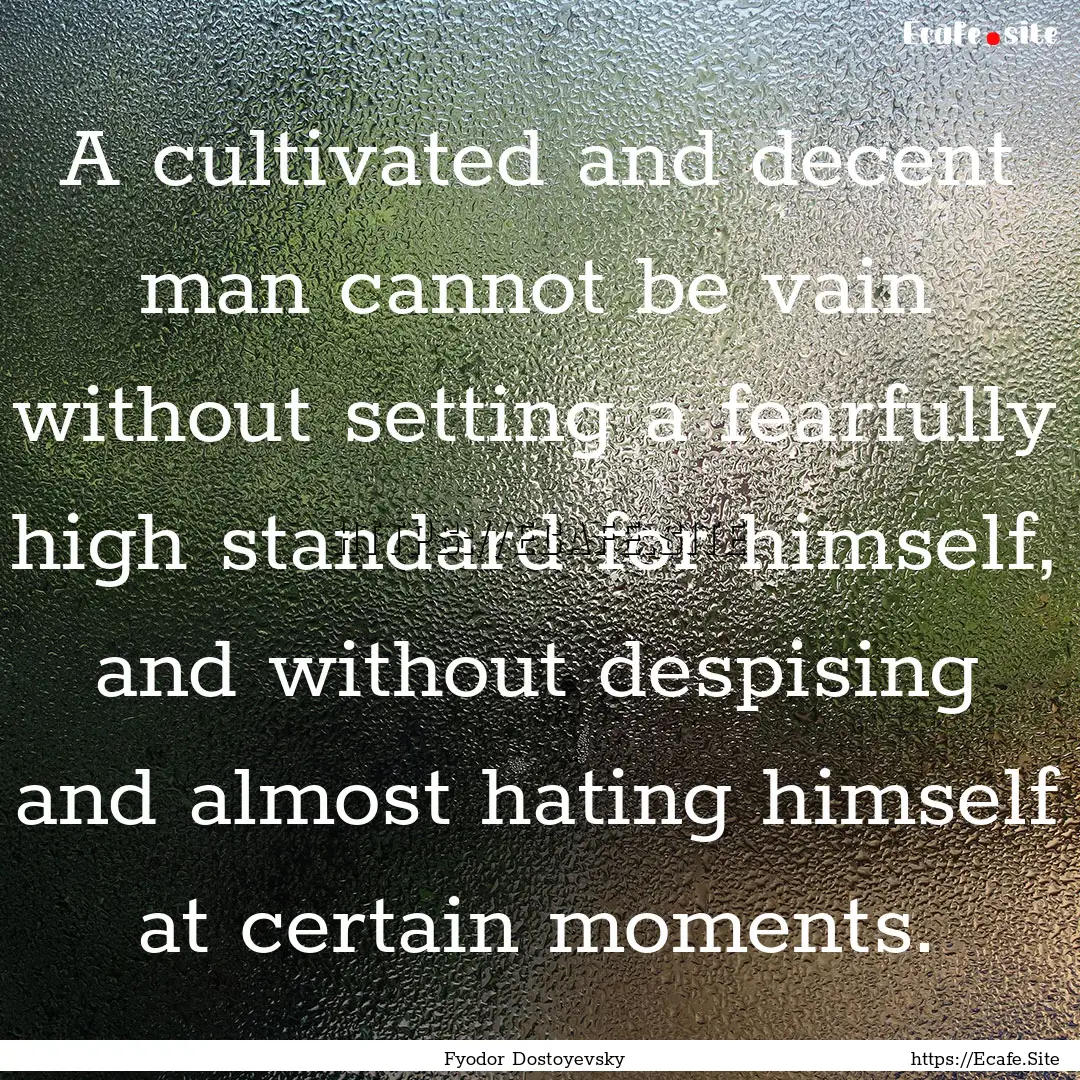 A cultivated and decent man cannot be vain.... : Quote by Fyodor Dostoyevsky