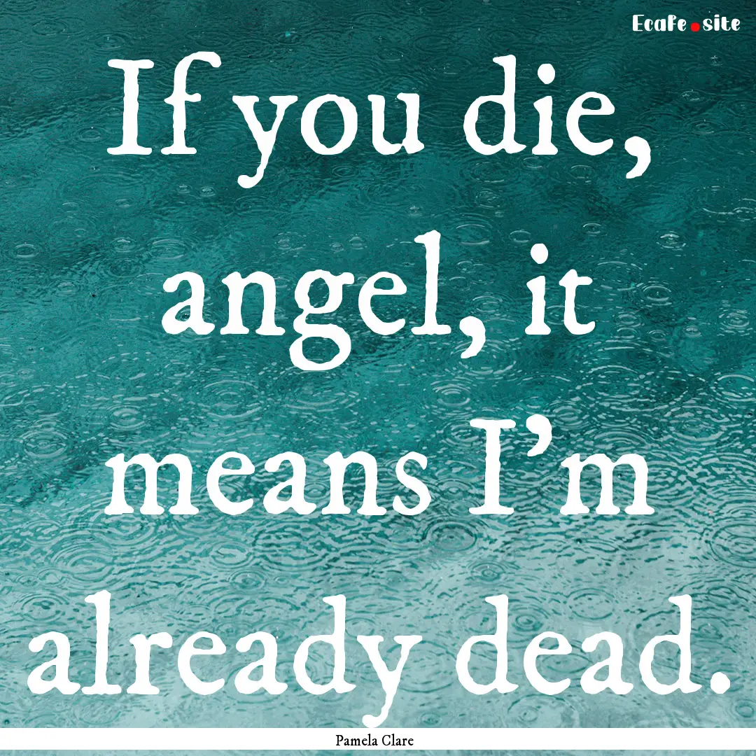 If you die, angel, it means I'm already dead..... : Quote by Pamela Clare