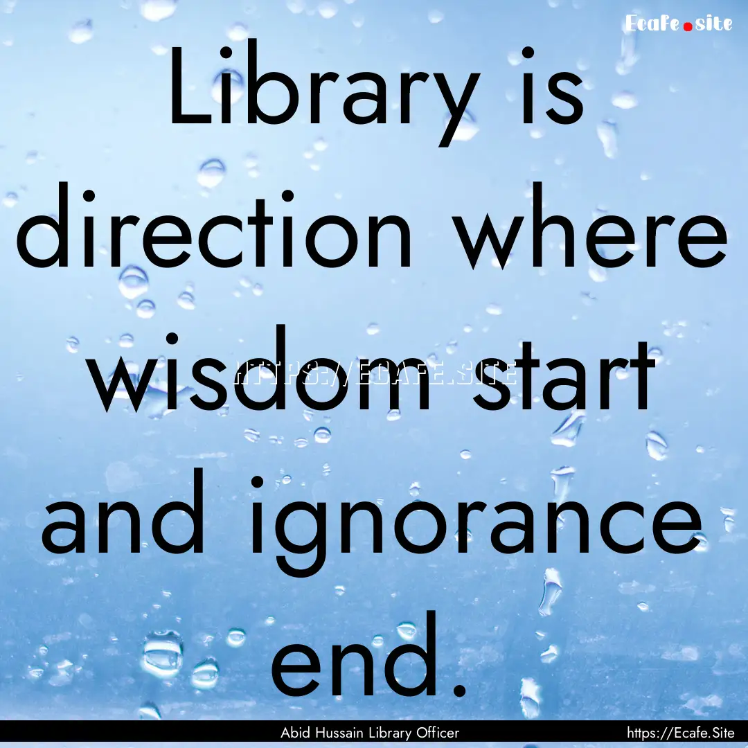 Library is direction where wisdom start and.... : Quote by Abid Hussain Library Officer