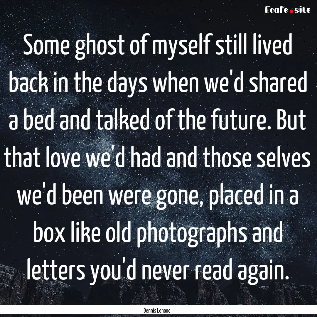 Some ghost of myself still lived back in.... : Quote by Dennis Lehane