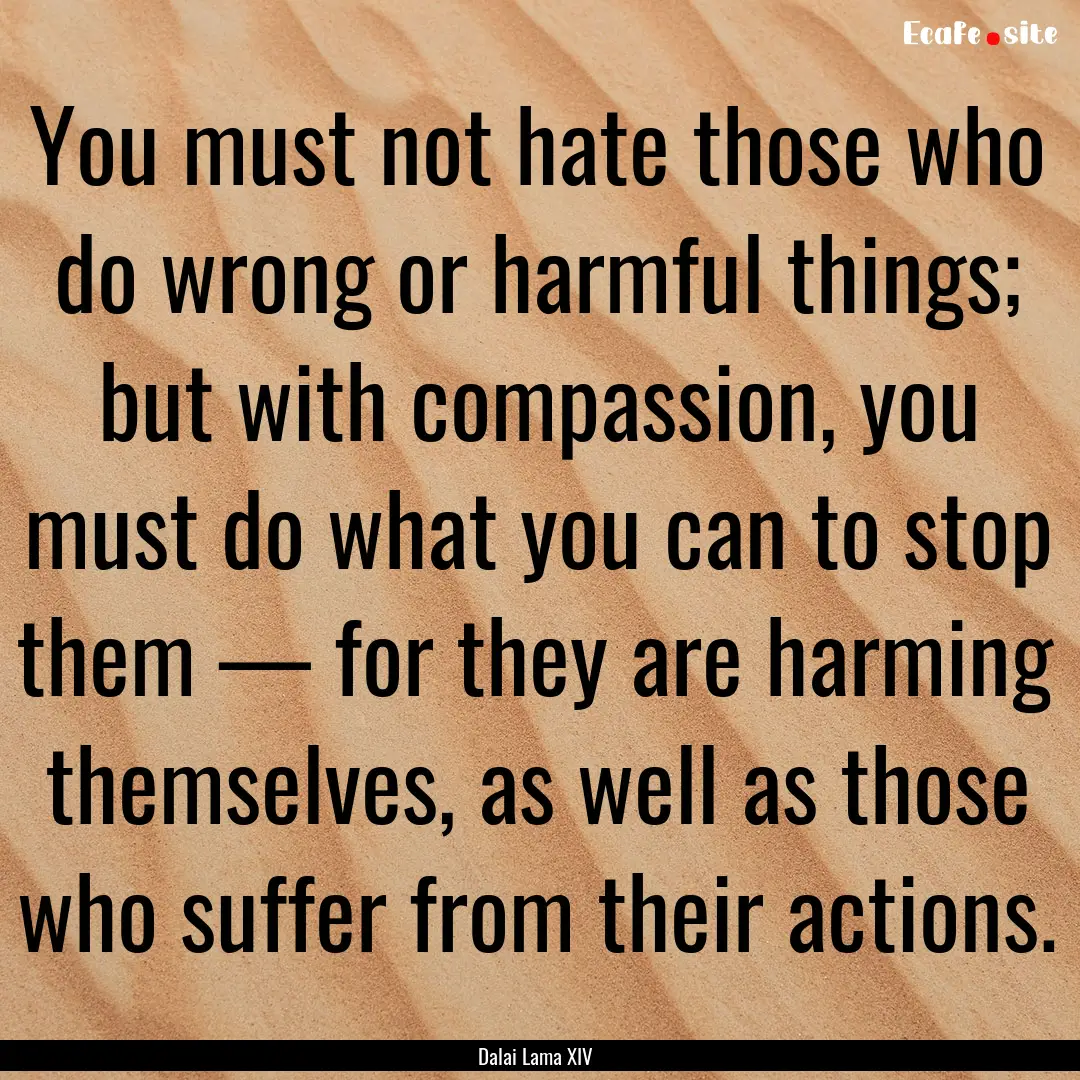 You must not hate those who do wrong or harmful.... : Quote by Dalai Lama XIV