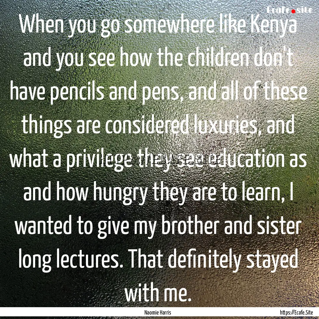 When you go somewhere like Kenya and you.... : Quote by Naomie Harris